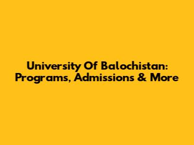 University Of Balochistan: Programs, Admissions & More
