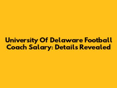 University Of Delaware Football Coach Salary: Details Revealed