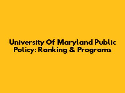 University Of Maryland Public Policy: Ranking & Programs