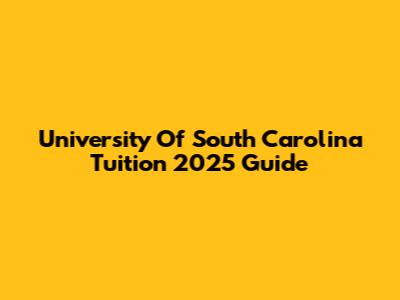 University Of South Carolina Tuition 2025 Guide