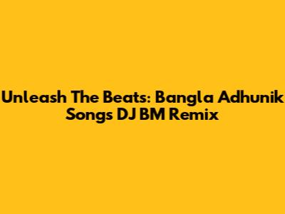 Unleash The Beats: Bangla Adhunik Songs DJ BM Remix