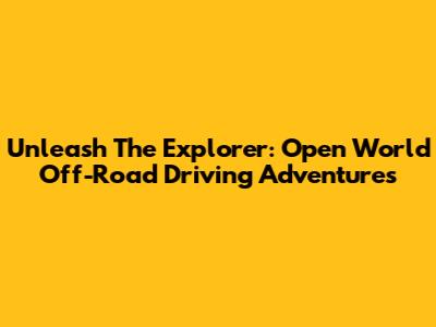 Unleash The Explorer: Open World Off-Road Driving Adventures