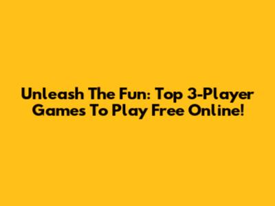 Unleash The Fun: Top 3-Player Games To Play Free Online!