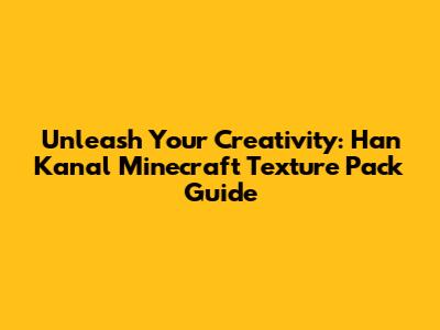 Unleash Your Creativity: Han Kanal Minecraft Texture Pack Guide
