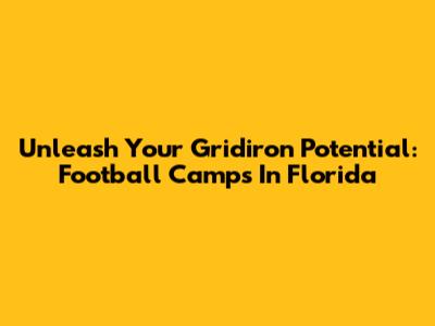 Unleash Your Gridiron Potential: Football Camps In Florida
