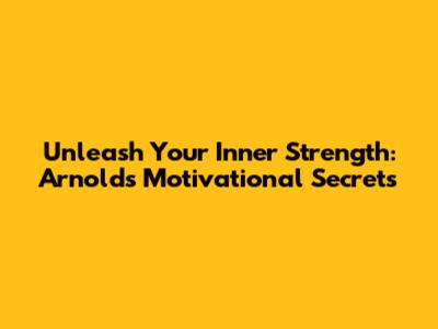 Unleash Your Inner Strength: Arnold's Motivational Secrets