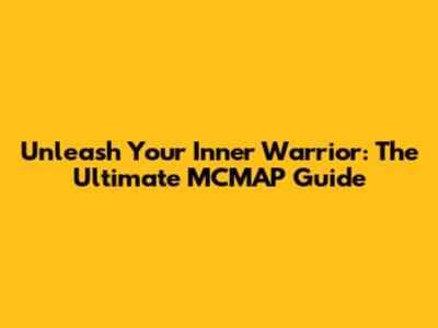 Unleash Your Inner Warrior: The Ultimate MCMAP Guide