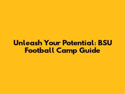 Unleash Your Potential: BSU Football Camp Guide