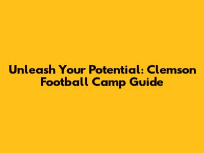 Unleash Your Potential: Clemson Football Camp Guide