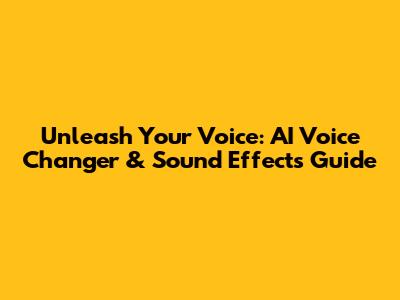 Unleash Your Voice: AI Voice Changer & Sound Effects Guide