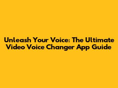 Unleash Your Voice: The Ultimate Video Voice Changer App Guide