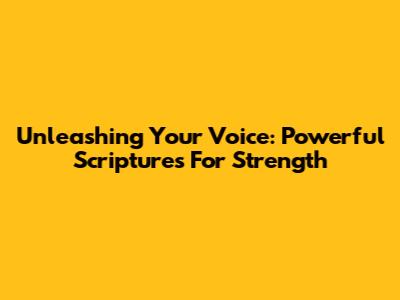 Unleashing Your Voice: Powerful Scriptures For Strength