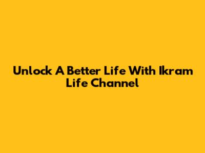 Unlock A Better Life With Ikram Life Channel