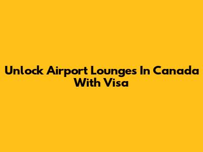 Unlock Airport Lounges In Canada With Visa