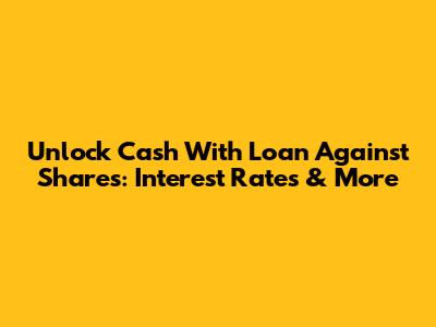 Unlock Cash With Loan Against Shares: Interest Rates & More