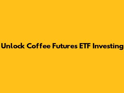 Unlock Coffee Futures ETF Investing