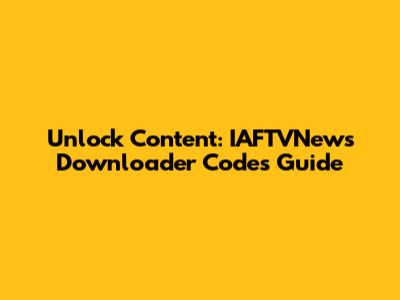 Unlock Content: IAFTVNews Downloader Codes Guide