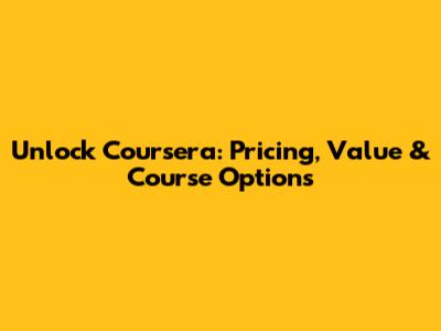 Unlock Coursera: Pricing, Value & Course Options