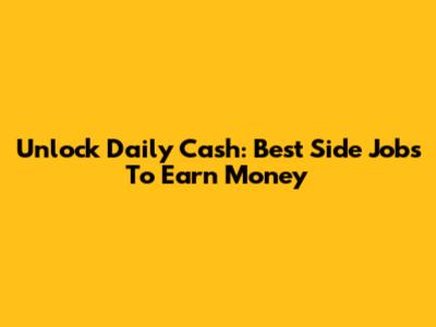 Unlock Daily Cash: Best Side Jobs To Earn Money
