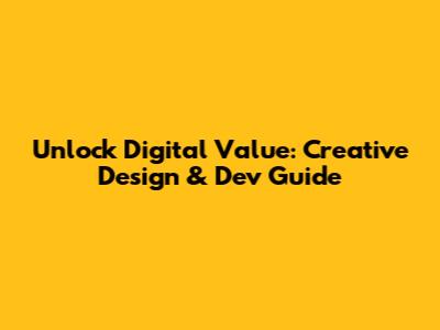 Unlock Digital Value: Creative Design & Dev Guide