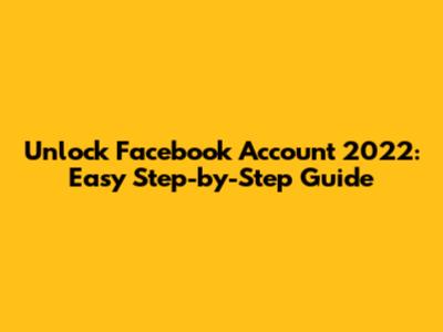 Unlock Facebook Account 2022: Easy Step-by-Step Guide