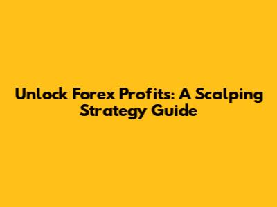 Unlock Forex Profits: A Scalping Strategy Guide