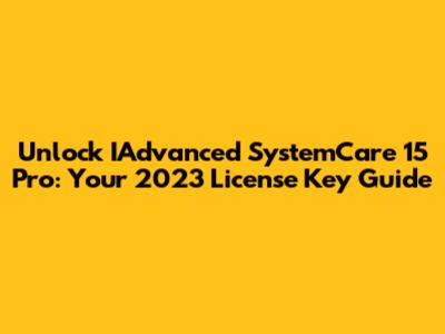 Unlock IAdvanced SystemCare 15 Pro: Your 2023 License Key Guide