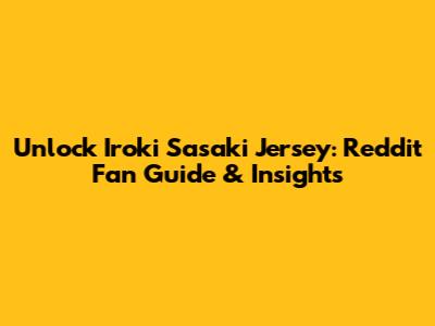 Unlock Iroki Sasaki Jersey: Reddit Fan Guide & Insights