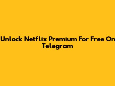 Unlock Netflix Premium For Free On Telegram