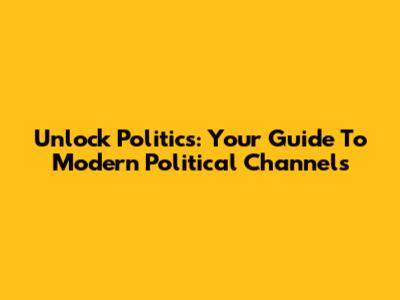 Unlock Politics: Your Guide To Modern Political Channels