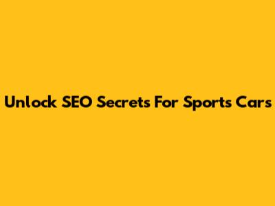 Unlock SEO Secrets For Sports Cars