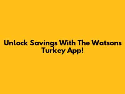Unlock Savings With The Watsons Turkey App!