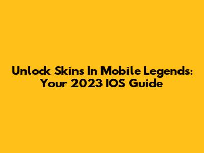 Unlock Skins In Mobile Legends: Your 2023 IOS Guide