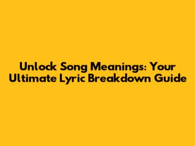 Unlock Song Meanings: Your Ultimate Lyric Breakdown Guide