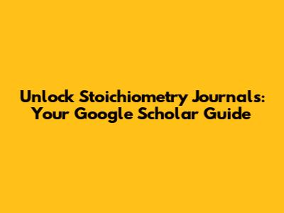 Unlock Stoichiometry Journals: Your Google Scholar Guide