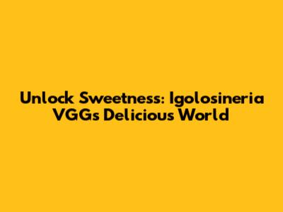 Unlock Sweetness: Igolosineria VGG's Delicious World