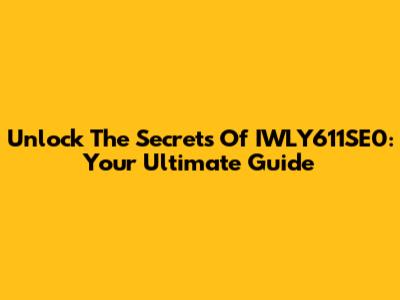 Unlock The Secrets Of IWLY611SE0: Your Ultimate Guide