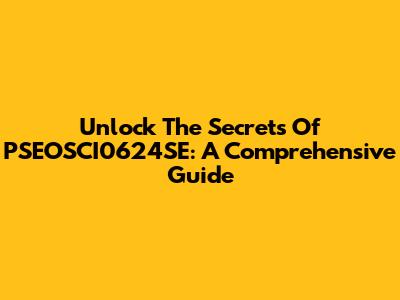 Unlock The Secrets Of PSEOSCI0624SE: A Comprehensive Guide