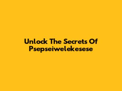 Unlock The Secrets Of Psepseiwelekesese