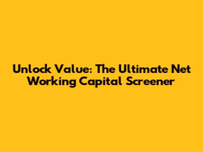Unlock Value: The Ultimate Net Working Capital Screener