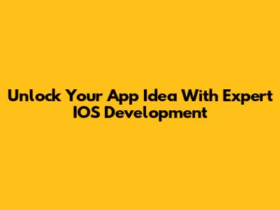 Unlock Your App Idea With Expert IOS Development