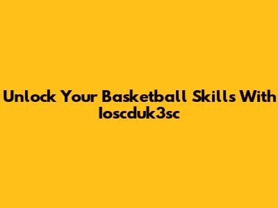 Unlock Your Basketball Skills With Ioscduk3sc