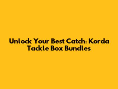Unlock Your Best Catch: Korda Tackle Box Bundles