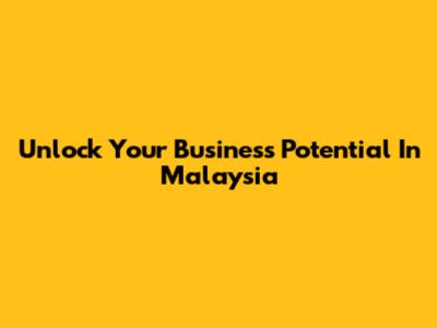 Unlock Your Business Potential In Malaysia