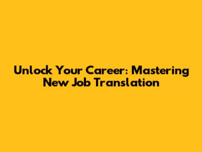 Unlock Your Career: Mastering New Job Translation