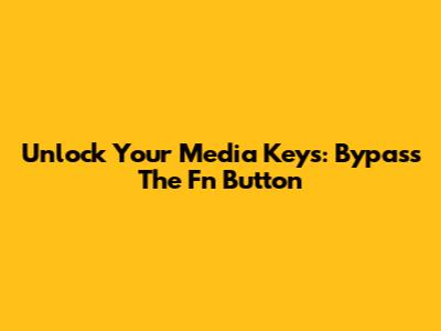 Unlock Your Media Keys: Bypass The Fn Button
