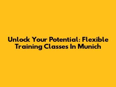 Unlock Your Potential: Flexible Training Classes In Munich