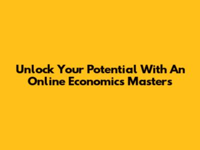 Unlock Your Potential With An Online Economics Master's