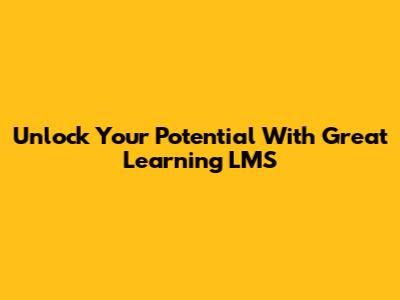Unlock Your Potential With Great Learning LMS