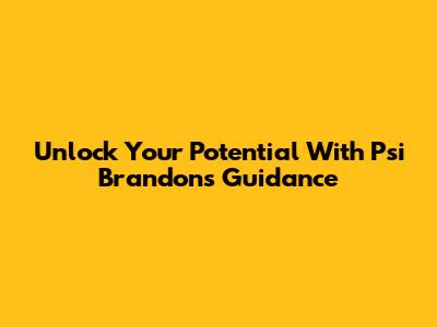 Unlock Your Potential With Psi Brandon's Guidance